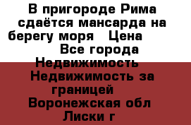 В пригороде Рима сдаётся мансарда на берегу моря › Цена ­ 1 200 - Все города Недвижимость » Недвижимость за границей   . Воронежская обл.,Лиски г.